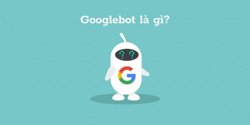 Googlebot là gì? Tổng hợp thông tin về Googlebot mà bạn cần biết